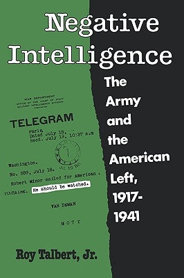 Negative Intelligence: The Army and the American Left, 1917-1941 by Talbert, Roy