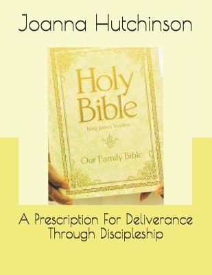 A Prescription For Deliverance Through Discipleship by Hutchinson, Joanna Graham