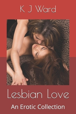 Lesbian Love: An Erotic Collection by Ward, K. J.