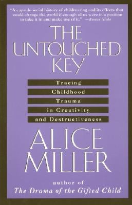 The Untouched Key: Tracing Childhood Trauma in Creativity and Destructiveness by Miller, Alice
