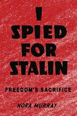 I Spied for Stalin: Freedom's Sacrifice by Murray, Nora
