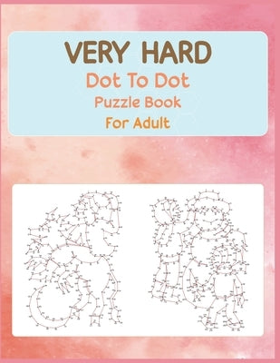 Very Hard Dot to Dot Puzzle Book For Adult: Fun and Challenging Connect the Dots by Roberts, Anthony