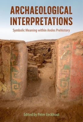 Archaeological Interpretations: Symbolic Meaning Within Andes Prehistory by Eeckhout, Peter