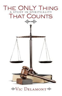The Only Thing That Counts: A Study in Spirituality by Delamont, Vic