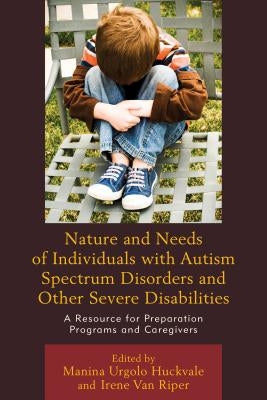 Nature and Needs of Individuals with Autism Spectrum Disorders and Other Severe Disabilities: A Resource for Preparation Programs and Caregivers by Huckvale, Manina Urgolo