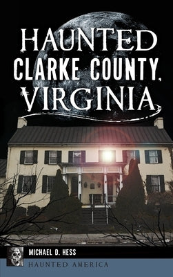 Haunted Clarke County, Virginia by Hess, Michael D.