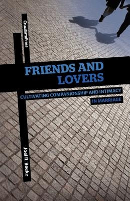 Friends and Lovers: Cultivating Companionship and Intimacy in Marriage by Beeke, Joel R.