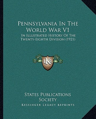 Pennsylvania In The World War V1: In Illustrated History Of The Twenty-Eighth Division (1921) by States Publications Society
