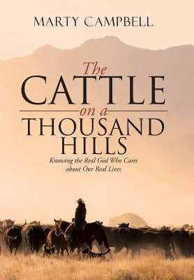The Cattle on a Thousand Hills: Knowing the Real God Who Cares about Our Real Lives by Campbell, Marty