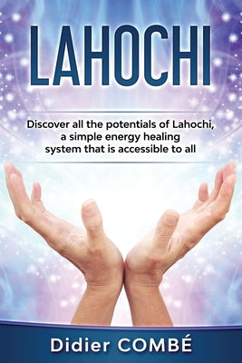 Lahochi: Discover all the potentials of Lahochi, a simple energy healing system that is accessible to all by Mina, Cécile