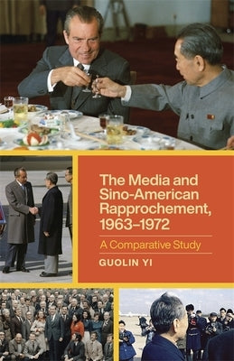 The Media and Sino-American Rapprochement, 1963-1972: A Comparative Study by Yi, Guolin