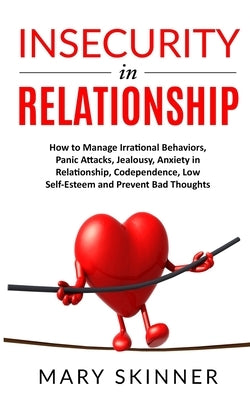 Insecurity in Relationship: How to Manage Irrational Behaviors, Panic Attacks, Jealousy, Anxiety in Relationship, Codependence, Low Self-Esteem an by Skinner, Mary