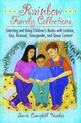 Rainbow Family Collections: Selecting and Using Children's Books with Lesbian, Gay, Bisexual, Transgender, and Queer Content by Naidoo, Jamie Campbell