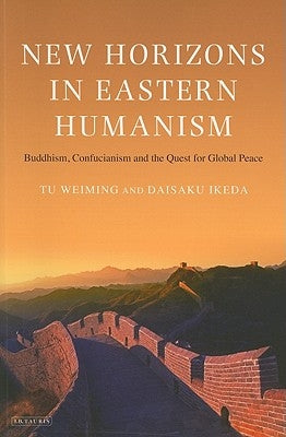 New Horizons in Eastern Humanism: Buddhism, Confucianism and the Quest for Global Peace by Weiming, Tu