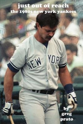 Just Out of Reach: The 1980s New York Yankees by Prato, Greg