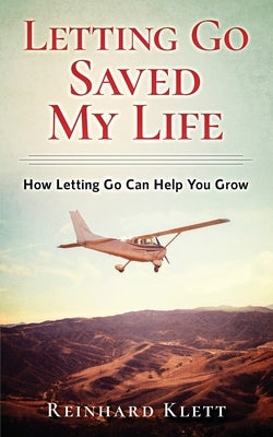 Letting Go Saved My Life: How Letting Go Can Help You Grow by Klett, Reinhard