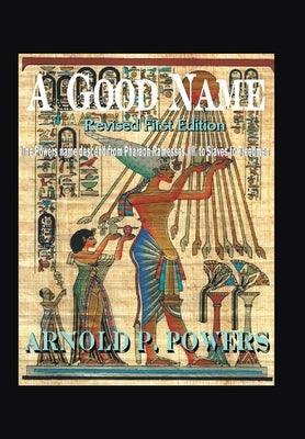 A Good Name: The Powers Name Descend from Pharaoh Ramesses, Iii, to Slaves to Freedmen by Powers, Arnold P.