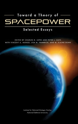 Toward a Theory of Spacepower: Selected Essays by Lutes, Charles D.