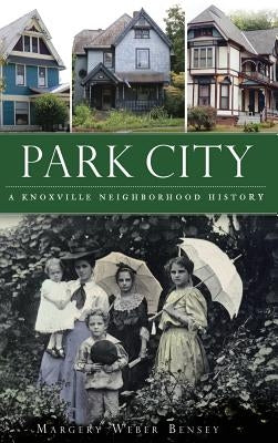 Park City: A Knoxville Neighborhood History by Bensey, Margery Weber
