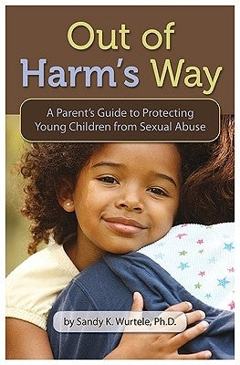Out of Harm's Way: A Parent's Guide to Protecting Young Children from Sexual Abuse by Wurtele, Sandy K.