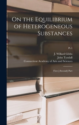 On the Equilibrium of Heterogeneous Substances: First [-second] Part; Pt.1 by Gibbs, J. Willard (Josiah Willard) 1.
