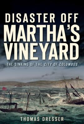 Disaster Off Martha's Vineyard:: The Sinking of the City of Columbus by Dresser, Thomas