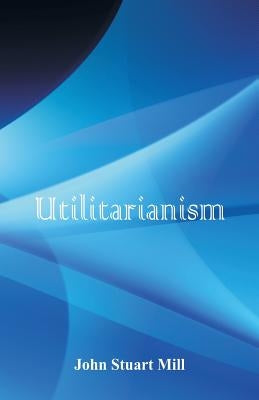 Utilitarianism by Mill, John Stuart