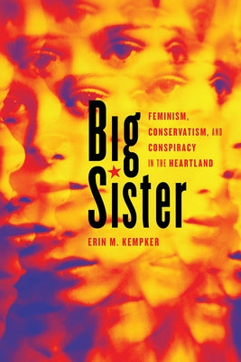 Big Sister: Feminism, Conservatism, and Conspiracy in the Heartland by Kempker, Erin M.