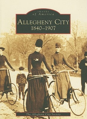 Allegheny City: 1840-1907 by The Allegheny City Society