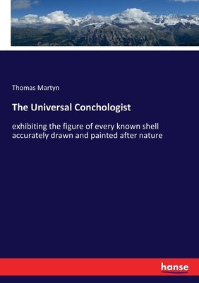 The Universal Conchologist: exhibiting the figure of every known shell accurately drawn and painted after nature by Martyn, Thomas