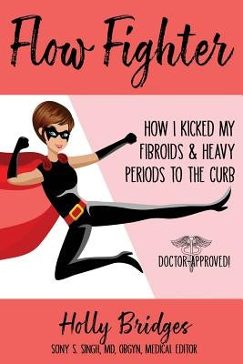 Flow Fighter: How I Kicked my Fibroids and Heavy Periods to the Curb by Singh MD, Sony