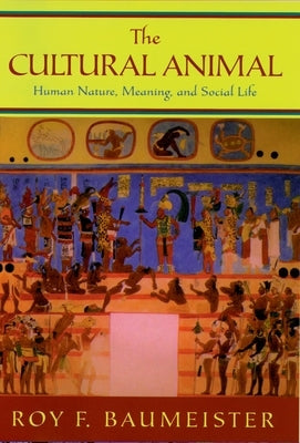 The Cultural Animal: Human Nature, Meaning, and Social Life by Baumeister, Roy F.