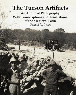 The Tucson Artifacts: An Album of Photography with Transcriptions and Translations of the Medieval Latin by Yates, Donald N.