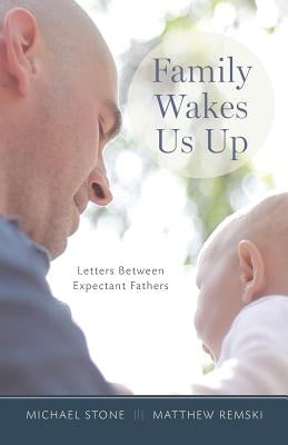 Family Wakes Us Up: Letters Between Expectant Fathers by Remski, Matthew