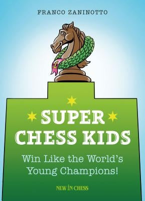 Super Chess Kids: Win Like the World's Young Champions by Zaninotto, Franco