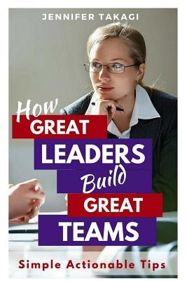 How Great Leaders Build Great Teams!: Simple, Actionable Tips by Rynda, Donna