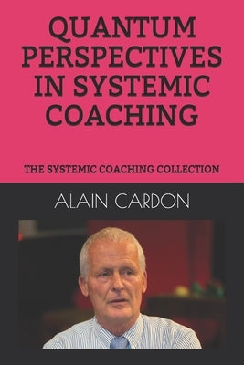 Quantum Perspectives in Systemic Coaching: The Systemic Coaching Collection by Cardon MCC, Alain