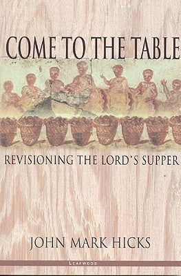Come to the Table: Revisioning the Lord's Supper by Hicks, John Mark