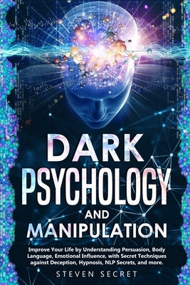 Dark Psychology and Manipulation: Improve Your Life by Understanding Persuasion, Body Language, Emotional Influence, with Secret Techniques against De by Secret, Steven