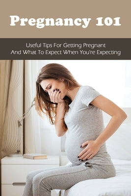 Pregnancy 101: Useful Tips For Getting Pregnant & What To Expect When You're Expecting: How To Have A Healthy Pregnancy by Medine, Fae