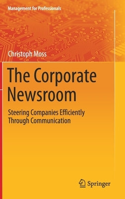 The Corporate Newsroom: Steering Companies Efficiently Through Communication by Moss, Christoph