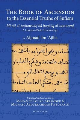 The Book of Ascension to the Essential Truths of Sufism: (Mi'raj Al-Tashawwuf Ila Haqa'iq Al-Tasawwuf) a Lexicon of Sufic Terminology by 'Ajiba, Ahmad Ibn
