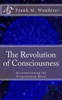 The Revolution of Consciousness: Deconditioning the Programmed Mind by Kery, Ervin K.
