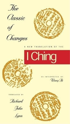 The Classic of Changes: A New Translation of the I Ching as Interpreted by Wang Bi by Lynn, Richard John