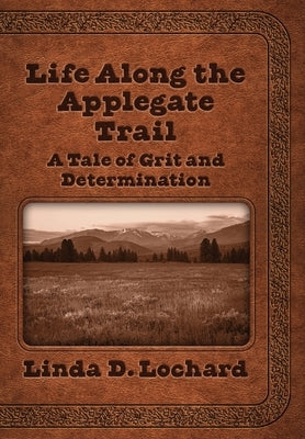 Life Along the Applegate Trail: A Tale of Grit and Determination by Lochard, Linda