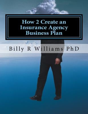 How 2 Create an Insurance Agency Business Plan: A simple Yes or No based questionnaire by Williams Phd, Billy R.
