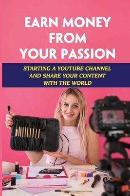 Earn Money From Your Passion: Starting A Youtube Channel And Share Your Content With The World: Youtube Account by Braylock, Deon