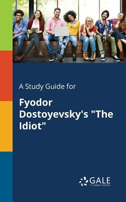 A Study Guide for Fyodor Dostoyevsky's The Idiot by Gale, Cengage Learning
