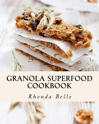 Granola Superfood Cookbook: 60 Super #Delish Homemade Superfood Granola Recipes by Belle, Rhonda