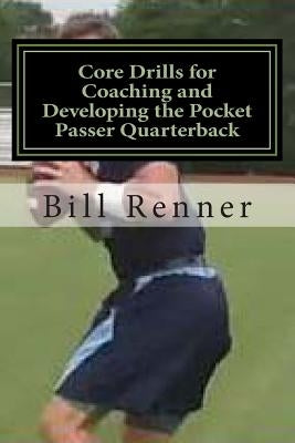 Core Drills for Coaching and Developing the Pocket Passer Quarterback by Renner, Bill